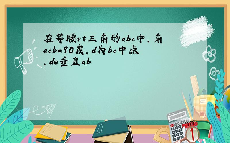 在等腰rt三角形abc中,角acb=90度,d为bc中点,de垂直ab