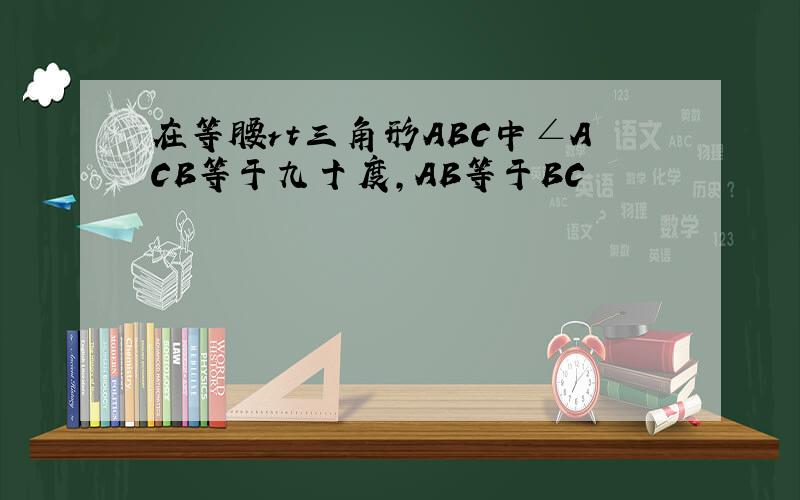 在等腰rt三角形ABC中∠ACB等于九十度,AB等于BC