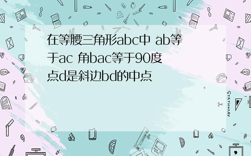 在等腰三角形abc中 ab等于ac 角bac等于90度 点d是斜边bd的中点