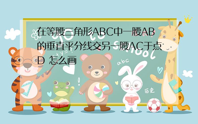 在等腰三角形ABC中一腰AB的垂直平分线交另一腰AC于点D 怎么画