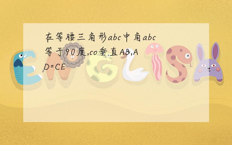 在等腰三角形abc中角abc等于90度,co垂直AB,AD=CE