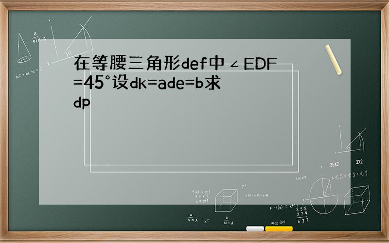 在等腰三角形def中∠EDF=45°设dk=ade=b求dp