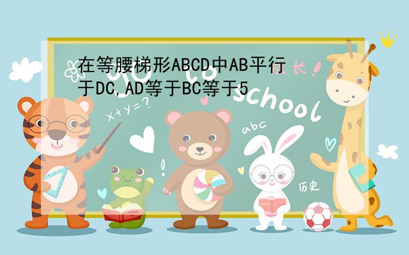 在等腰梯形ABCD中AB平行于DC,AD等于BC等于5