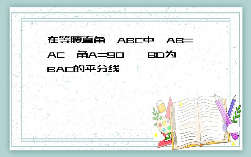 在等腰直角△ABC中,AB=AC,角A=90°,BD为∠BAC的平分线