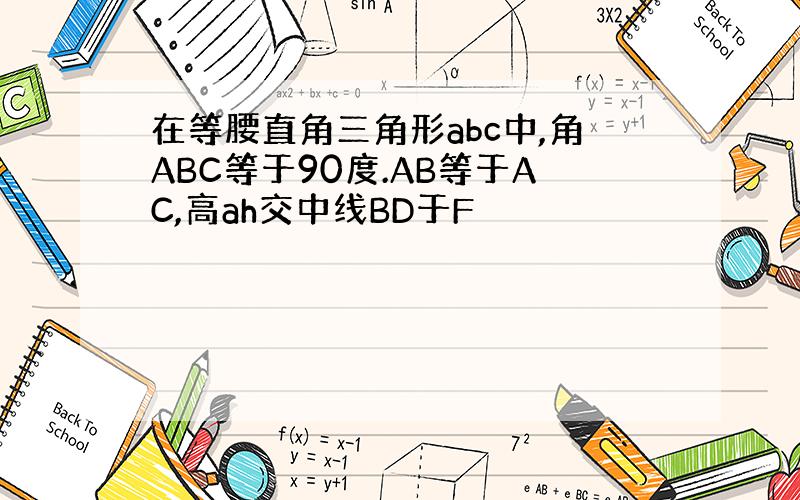 在等腰直角三角形abc中,角ABC等于90度.AB等于AC,高ah交中线BD于F