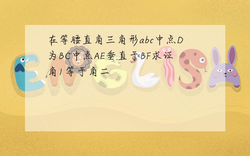 在等腰直角三角形abc中点D为BC中点AE垂直于BF求证角1等于角二