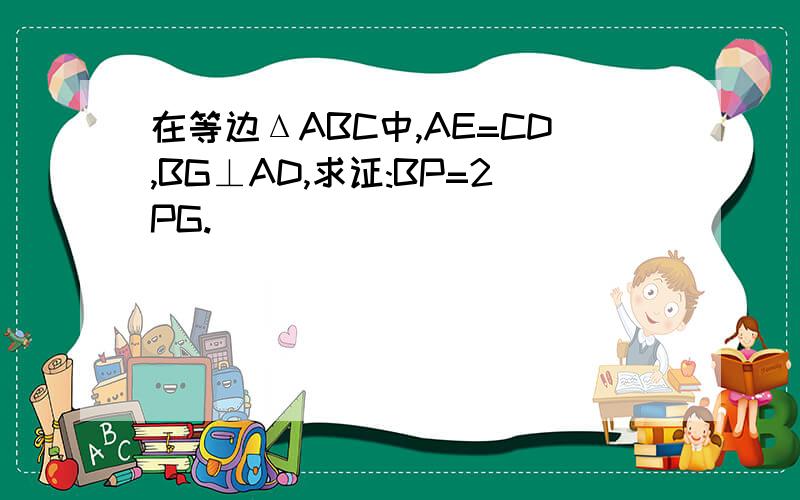 在等边ΔABC中,AE=CD,BG⊥AD,求证:BP=2PG.