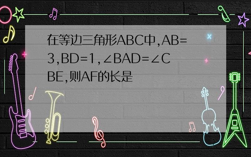 在等边三角形ABC中,AB=3,BD=1,∠BAD=∠CBE,则AF的长是