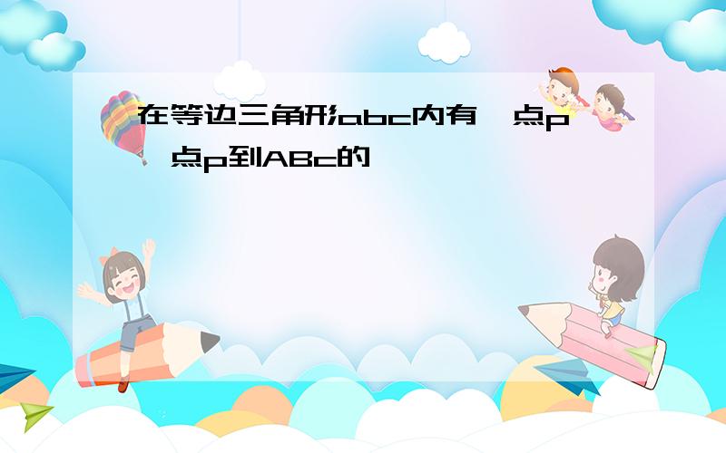 在等边三角形abc内有一点p,点p到ABc的