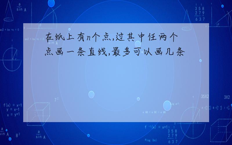 在纸上有n个点,过其中任两个点画一条直线,最多可以画几条