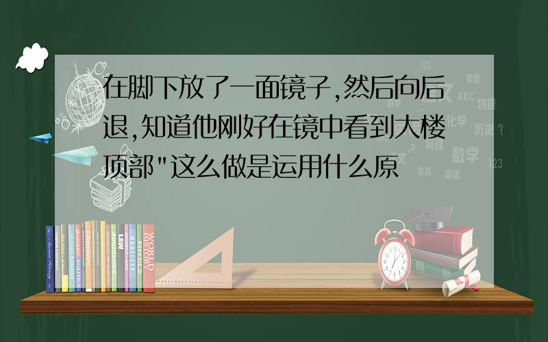 在脚下放了一面镜子,然后向后退,知道他刚好在镜中看到大楼顶部"这么做是运用什么原