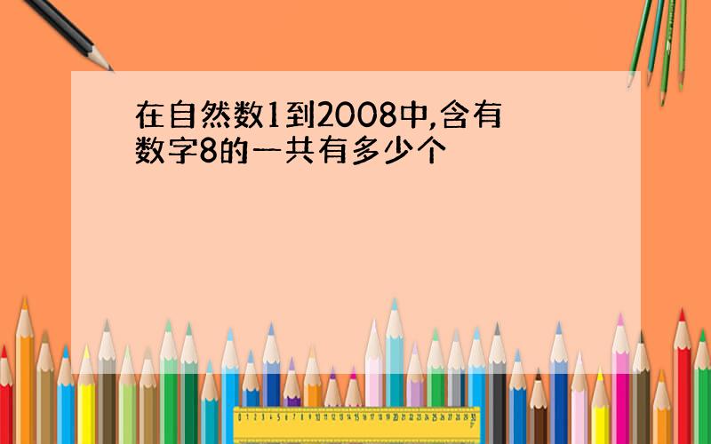 在自然数1到2008中,含有数字8的一共有多少个