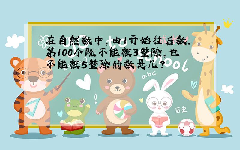 在自然数中,由1开始往后数,第100个既不能被3整除,也不能被5整除的数是几?