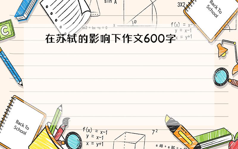 在苏轼的影响下作文600字