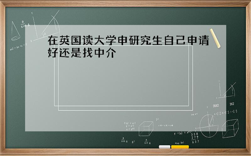 在英国读大学申研究生自己申请好还是找中介