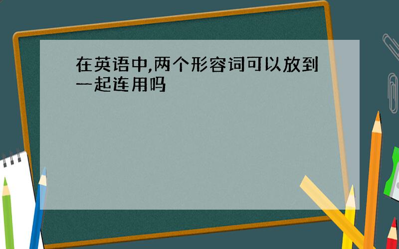 在英语中,两个形容词可以放到一起连用吗