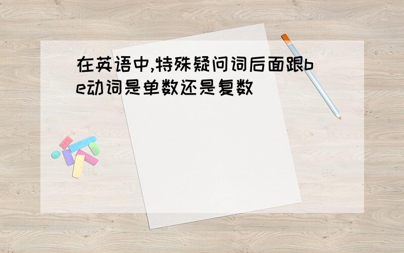 在英语中,特殊疑问词后面跟be动词是单数还是复数