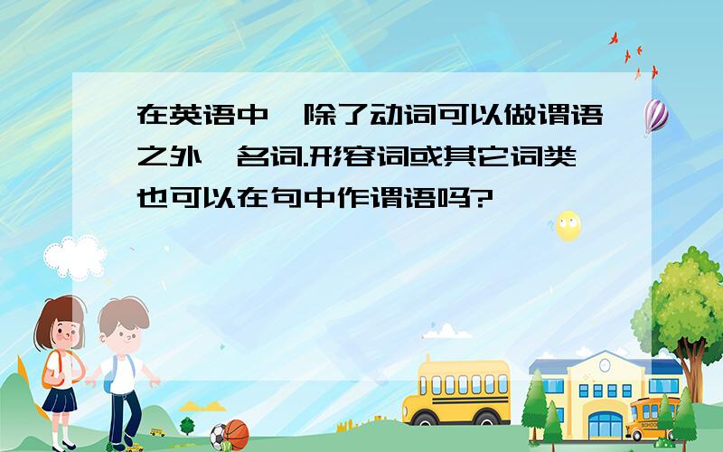 在英语中,除了动词可以做谓语之外,名词.形容词或其它词类也可以在句中作谓语吗?