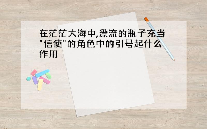 在茫茫大海中,漂流的瓶子充当"信使"的角色中的引号起什么作用