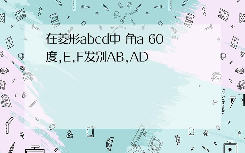 在菱形abcd中 角a 60度,E,F发别AB,AD