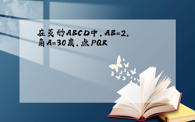 在菱形ABCD中,AB=2,角A=30度,点PQR