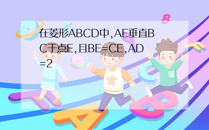 在菱形ABCD中,AE垂直BC于点E,且BE=CE,AD=2