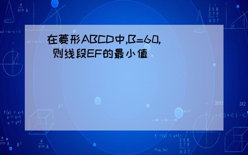 在菱形ABCD中,B=60, 则线段EF的最小值