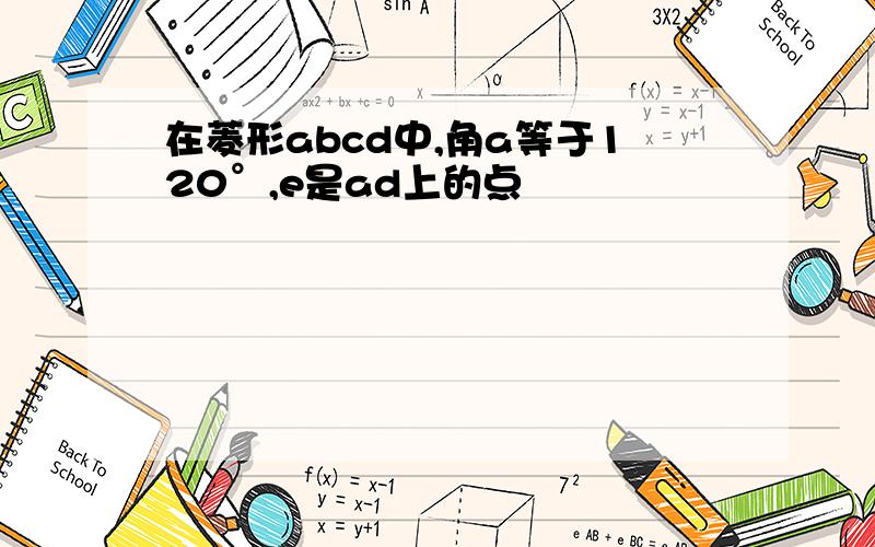 在菱形abcd中,角a等于120°,e是ad上的点