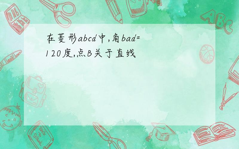 在菱形abcd中,角bad=120度,点B关于直线