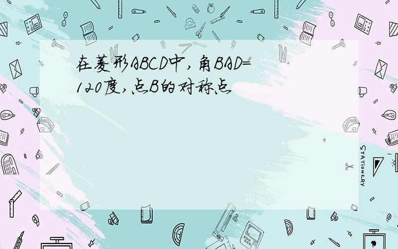 在菱形ABCD中,角BAD=120度,点B的对称点