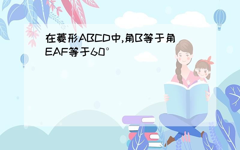 在菱形ABCD中,角B等于角EAF等于60°