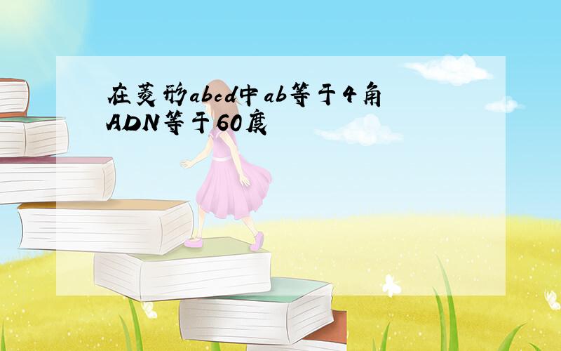 在菱形abcd中ab等于4角ADN等于60度