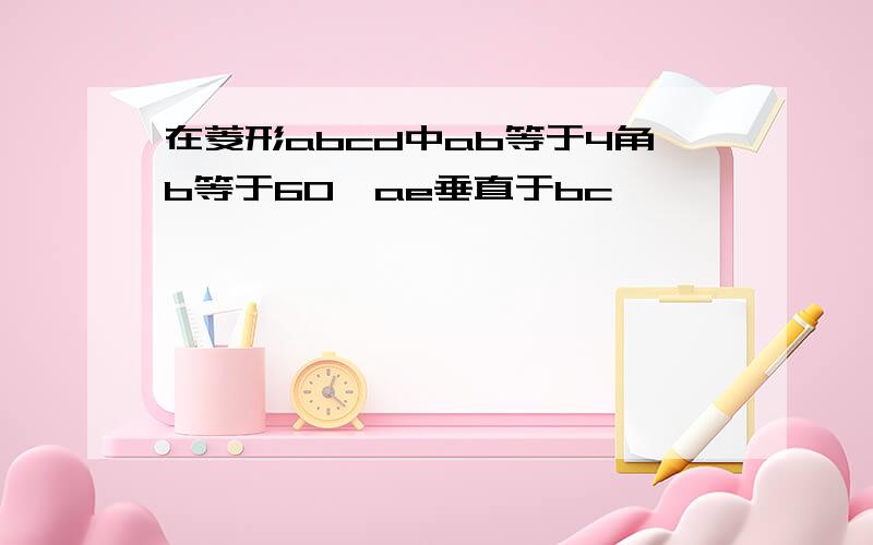 在菱形abcd中ab等于4角b等于60°ae垂直于bc