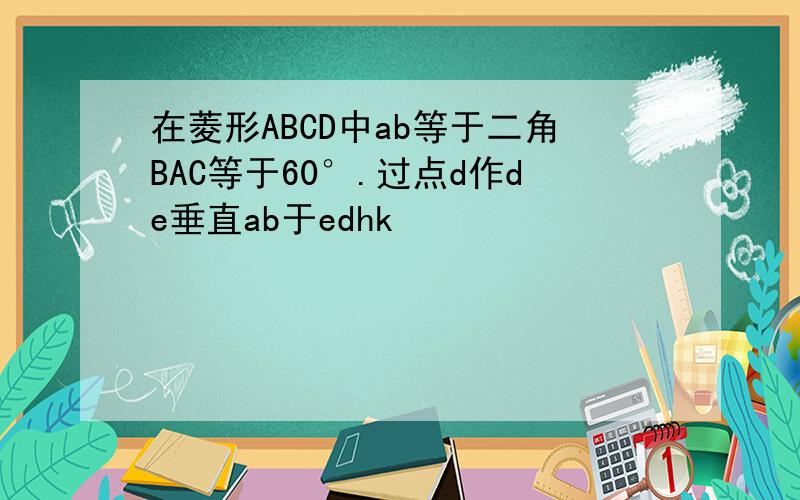 在菱形ABCD中ab等于二角BAC等于60°.过点d作de垂直ab于edhk