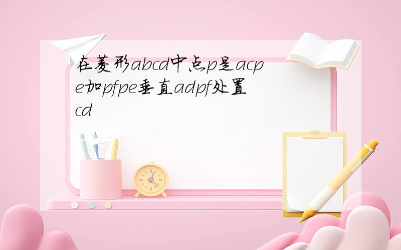 在菱形abcd中点p是acpe加pfpe垂直adpf处置cd