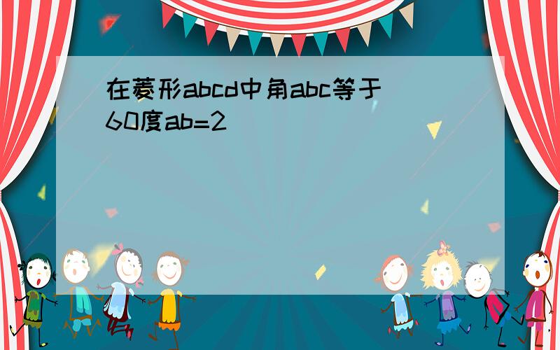 在菱形abcd中角abc等于60度ab=2