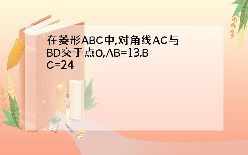 在菱形ABC中,对角线AC与BD交于点O,AB=13.BC=24