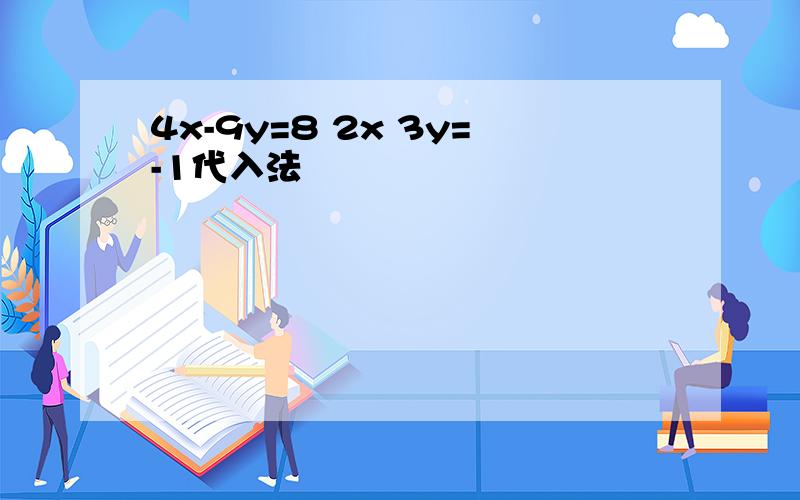 4x-9y=8 2x 3y=-1代入法