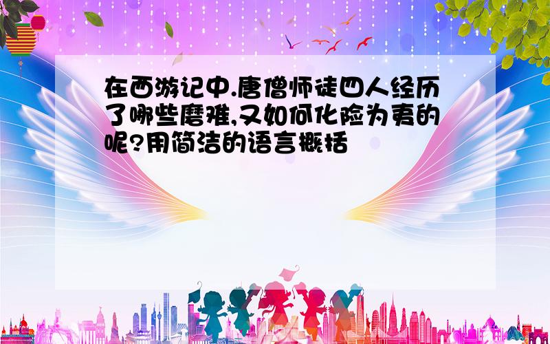 在西游记中.唐僧师徒四人经历了哪些磨难,又如何化险为夷的呢?用简洁的语言概括