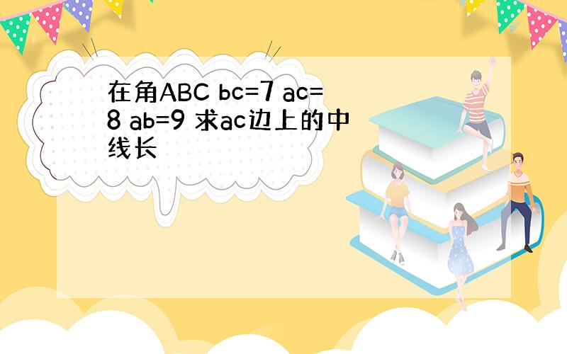 在角ABC bc=7 ac=8 ab=9 求ac边上的中线长