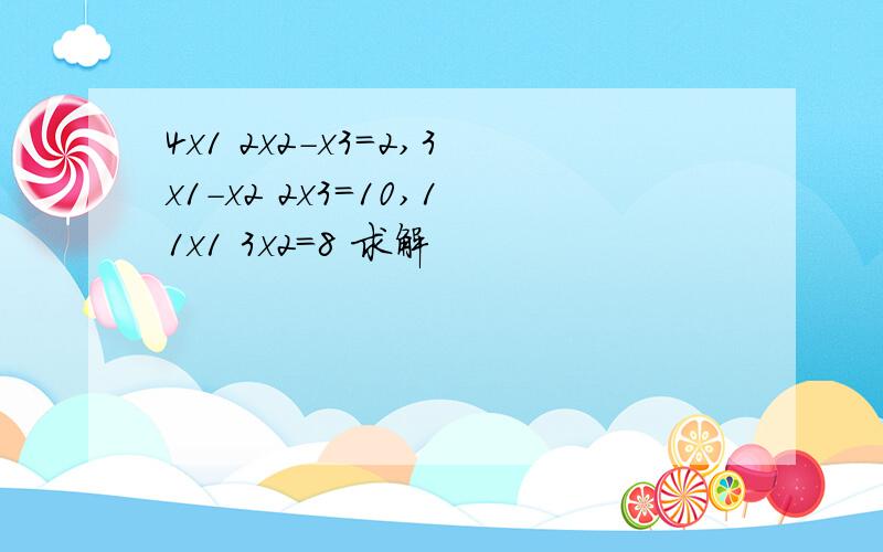 4x1 2x2-x3=2,3x1-x2 2x3=10,11x1 3x2=8 求解