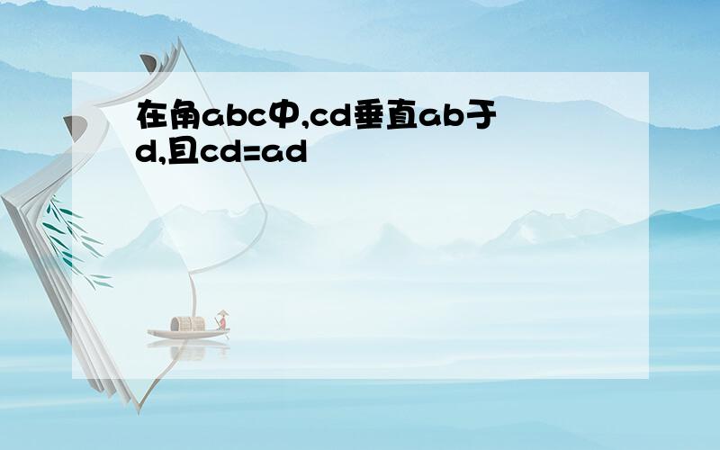 在角abc中,cd垂直ab于d,且cd=ad