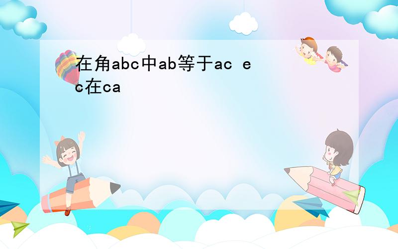 在角abc中ab等于ac ec在ca