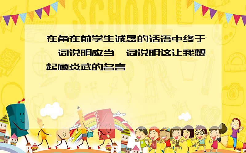 在角在前学生诚恳的话语中终于一词说明应当一词说明这让我想起顾炎武的名言