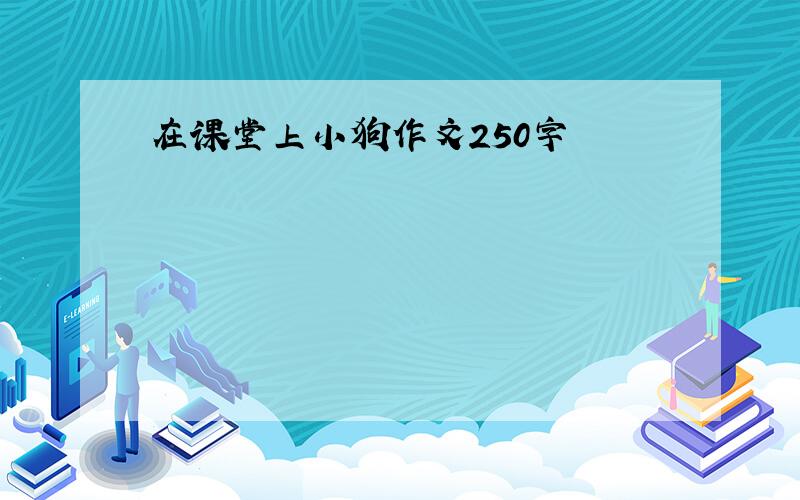 在课堂上小狗作文250字