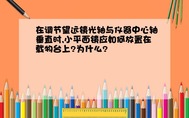 在调节望远镜光轴与仪器中心轴垂直时,小平面镜应如何放置在载物台上?为什么?