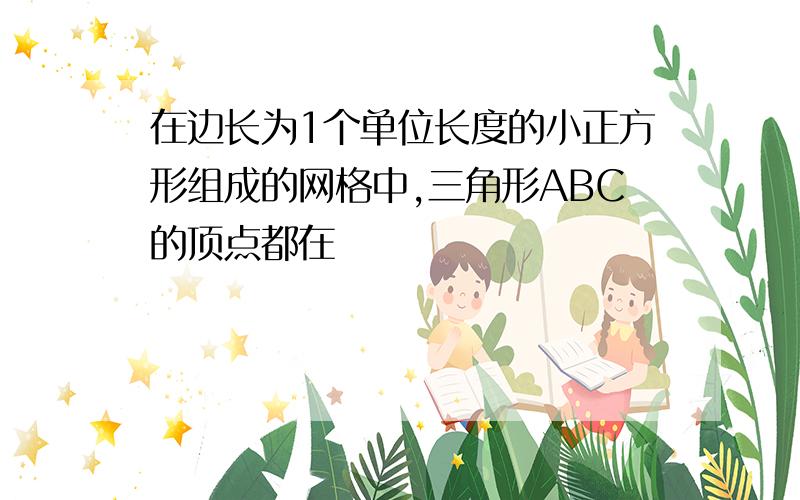 在边长为1个单位长度的小正方形组成的网格中,三角形ABC的顶点都在