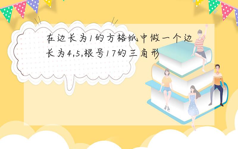 在边长为1的方格纸中做一个边长为4,5,根号17的三角形