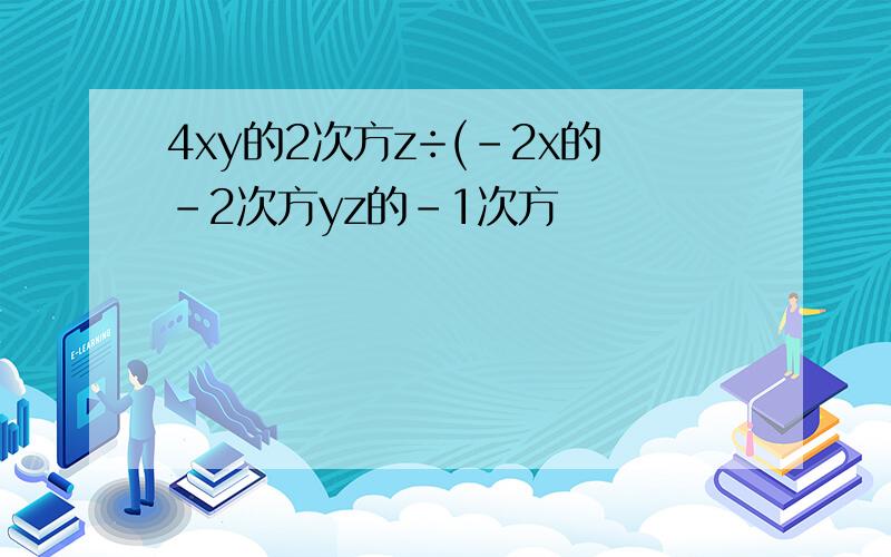 4xy的2次方z÷(-2x的-2次方yz的-1次方