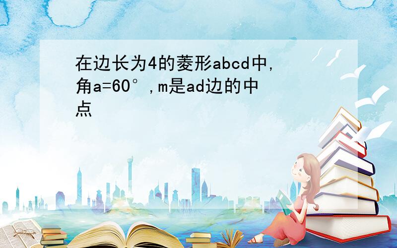 在边长为4的菱形abcd中,角a=60°,m是ad边的中点